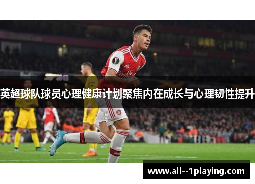 英超球队球员心理健康计划聚焦内在成长与心理韧性提升
