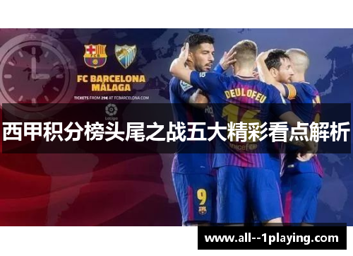 西甲积分榜头尾之战五大精彩看点解析 西甲积分榜头尾之战五大精彩看点解析