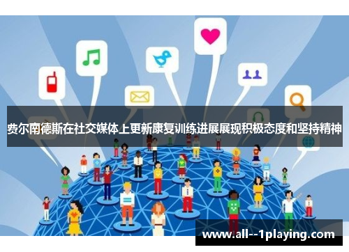 费尔南德斯在社交媒体上更新康复训练进展展现积极态度和坚持精神