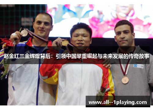 赵金红三金辉煌背后:引领中国举重崛起与未来发展的传奇故事 赵金红三金辉煌背后:引领中国举重崛起与未来发展的传奇故事