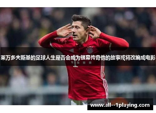 莱万多夫斯基的足球人生是否会成为银幕传奇他的故事或将改编成电影