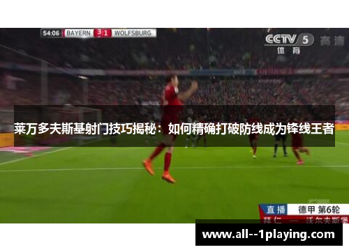 莱万多夫斯基射门技巧揭秘:如何精确打破防线成为锋线王者 莱万多夫斯基射门技巧揭秘:如何精确打破防线成为锋线王者