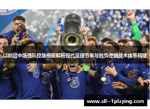 以欧冠中场强队控场模板解析现代足球节奏与胜负逻辑战术体系构建