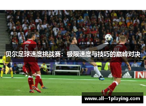 贝尔足球速度挑战赛：极限速度与技巧的巅峰对决