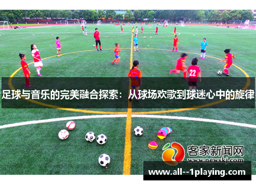 足球与音乐的完美融合探索：从球场欢歌到球迷心中的旋律
