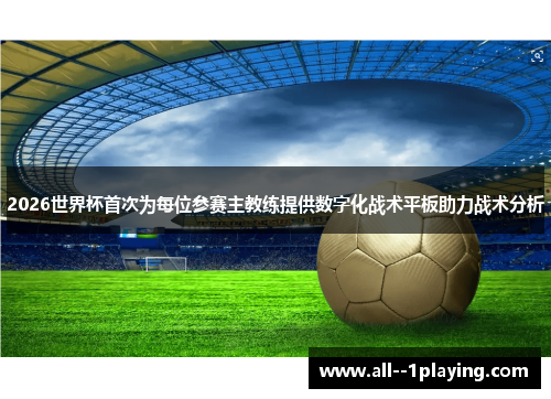 2026世界杯首次为每位参赛主教练提供数字化战术平板助力战术分析