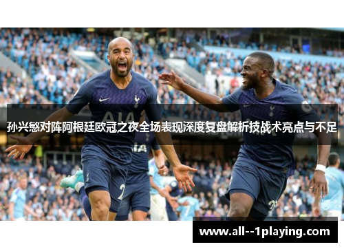 孙兴慜对阵阿根廷欧冠之夜全场表现深度复盘解析技战术亮点与不足
