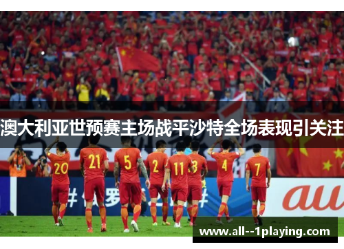 澳大利亚世预赛主场战平沙特全场表现引关注