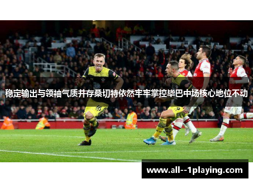 稳定输出与领袖气质并存桑切特依然牢牢掌控毕巴中场核心地位不动