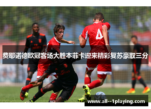 费耶诺德欧冠客场大胜本菲卡迎来精彩复苏豪取三分