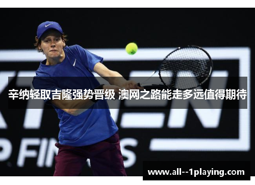 辛纳轻取吉隆强势晋级 澳网之路能走多远值得期待