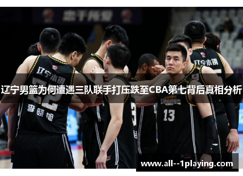 辽宁男篮为何遭遇三队联手打压跌至CBA第七背后真相分析
