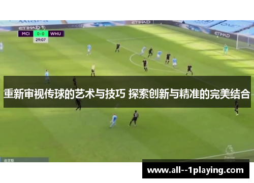 重新审视传球的艺术与技巧 探索创新与精准的完美结合