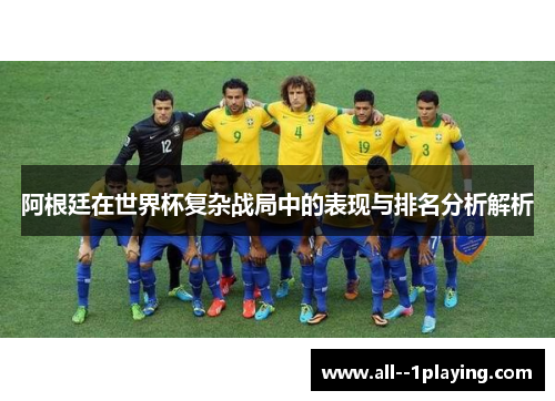 阿根廷在世界杯复杂战局中的表现与排名分析解析