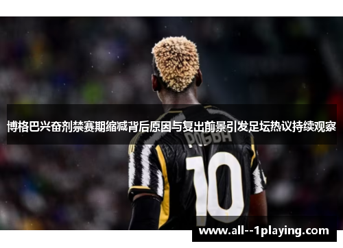 博格巴兴奋剂禁赛期缩减背后原因与复出前景引发足坛热议持续观察