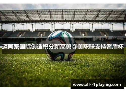 迈阿密国际创造积分新高勇夺美职联支持者盾杯 迈阿密国际创造积分新高勇夺美职联支持者盾杯