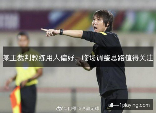 某主裁判教练用人偏好，临场调整思路值得关注