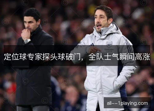 定位球专家探头球破门，全队士气瞬间高涨