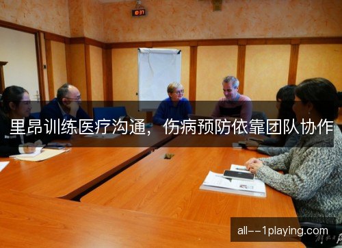 里昂训练医疗沟通，伤病预防依靠团队协作